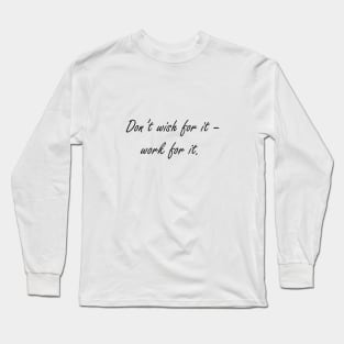 Don't wish for it - work for it Long Sleeve T-Shirt